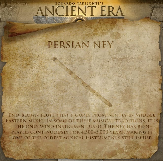 A screenshot from the instrument "Ancient Era - Persia" by Eduardo Tarilonte with a description of the Persian ney:
END-BLOWN FLUTE THAT FIGURES PROMINENTLY IN MIDDLE EASTERN MUSIC. IN SOME OF THESE MUSICAL TRADITIONS, IT IS THE ONLY WIND INSTRUMENT USED. THE NEY HAS BEEN PLAYED CONTINUOUSLY FOR 4,500-5,000 YEARS. MAKING IT ONE OF THE OLDEST MUSICAL INSTRUMENTS STILL IN USE